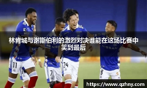 林肯城与谢斯伯利的激烈对决谁能在这场比赛中笑到最后