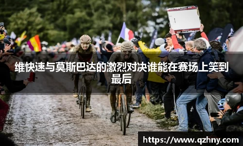 维快速与莫斯巴达的激烈对决谁能在赛场上笑到最后