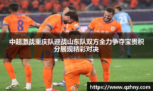 中超激战重庆队迎战山东队双方全力争夺宝贵积分展现精彩对决