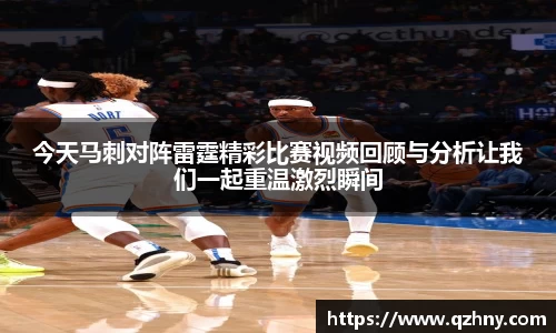 今天马刺对阵雷霆精彩比赛视频回顾与分析让我们一起重温激烈瞬间